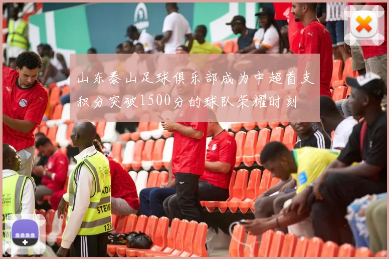 山东泰山足球俱乐部成为中超首支积分突破1500分的球队荣耀时刻