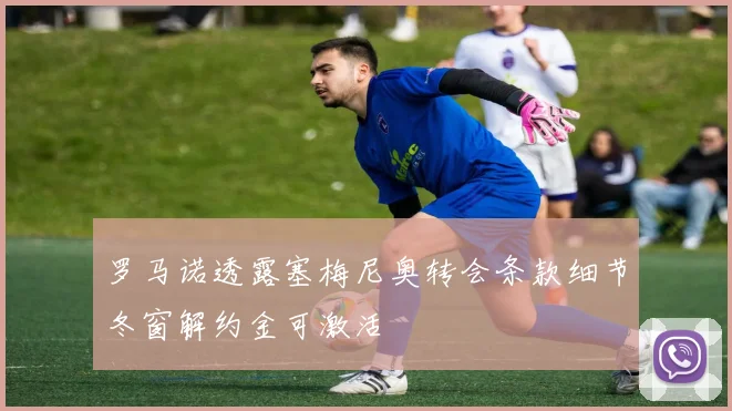 罗马诺透露塞梅尼奥转会条款细节冬窗解约金可激活
