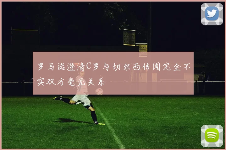 罗马诺澄清C罗与切尔西传闻完全不实双方毫无关系