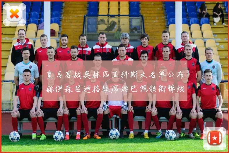 皇马客战奥林匹亚科斯大名单公布赫伊森吕迪格缺席姆巴佩领衔锋线阵容