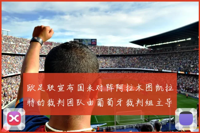 欧足联宣布国米对阵阿拉木图凯拉特的裁判团队由葡萄牙裁判组主导
