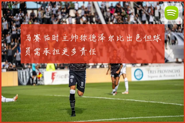 马赛临时主帅称德泽尔比出色但球员需承担更多责任